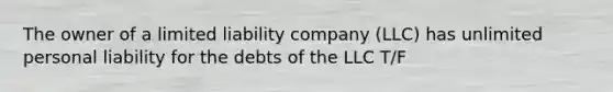 The owner of a limited liability company (LLC) has unlimited personal liability for the debts of the LLC T/F