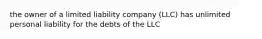 the owner of a limited liability company (LLC) has unlimited personal liability for the debts of the LLC