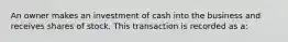 An owner makes an investment of cash into the business and receives shares of stock. This transaction is recorded as​ a: