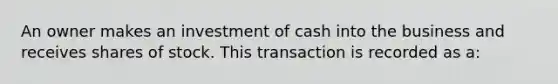 An owner makes an investment of cash into the business and receives shares of stock. This transaction is recorded as​ a: