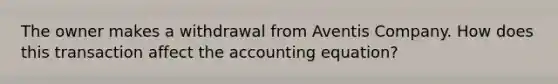 The owner makes a withdrawal from Aventis Company. How does this transaction affect the accounting equation?