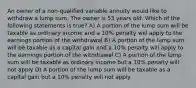 An owner of a non-qualified variable annuity would like to withdraw a lump sum. The owner is 53 years old. Which of the following statements is true? A) A portion of the lump sum will be taxable as ordinary income and a 10% penalty will apply to the earnings portion of the withdrawal B) A portion of the lump sum will be taxable as a capital gain and a 10% penalty will apply to the earnings portion of the withdrawal C) A portion of the lump sum will be taxable as ordinary income but a 10% penalty will not apply D) A portion of the lump sum will be taxable as a capital gain but a 10% penalty will not apply