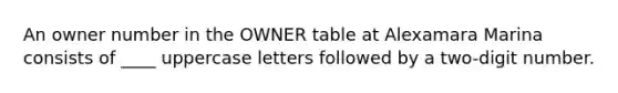 An owner number in the OWNER table at Alexamara Marina consists of ____ uppercase letters followed by a two-digit number.