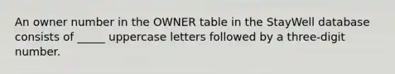 An owner number in the OWNER table in the StayWell database consists of _____ uppercase letters followed by a three-digit number.