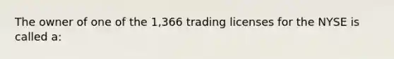 The owner of one of the 1,366 trading licenses for the NYSE is called a: