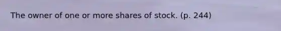 The owner of one or more shares of stock. (p. 244)