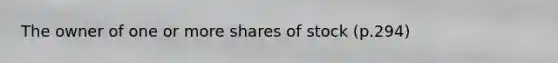 The owner of one or more shares of stock (p.294)