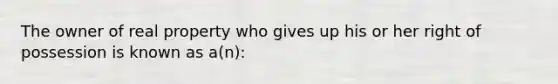 The owner of real property who gives up his or her right of possession is known as a(n):