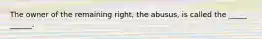 The owner of the remaining right, the abusus, is called the _____ ______.