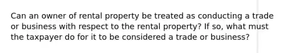 Can an owner of rental property be treated as conducting a trade or business with respect to the rental property? If so, what must the taxpayer do for it to be considered a trade or business?