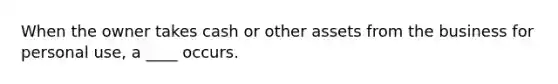 When the owner takes cash or other assets from the business for personal use, a ____ occurs.