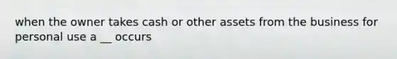 when the owner takes cash or other assets from the business for personal use a __ occurs