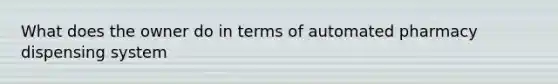 What does the owner do in terms of automated pharmacy dispensing system