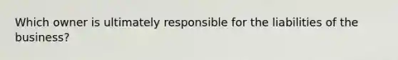 Which owner is ultimately responsible for the liabilities of the business?