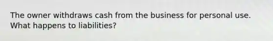 The owner withdraws cash from the business for personal use. What happens to liabilities?