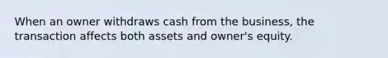 When an owner withdraws cash from the business, the transaction affects both assets and owner's equity.