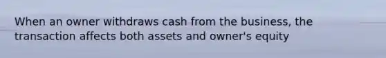 When an owner withdraws cash from the business, the transaction affects both assets and owner's equity