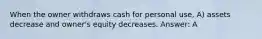 When the owner withdraws cash for personal use, A) assets decrease and owner's equity decreases. Answer: A