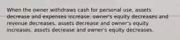 When the owner withdraws cash for personal use, assets decrease and expenses increase. owner's equity decreases and revenue decreases. assets decrease and owner's equity increases. assets decrease and owner's equity decreases.