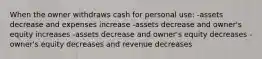 When the owner withdraws cash for personal use: -assets decrease and expenses increase -assets decrease and owner's equity increases -assets decrease and owner's equity decreases -owner's equity decreases and revenue decreases