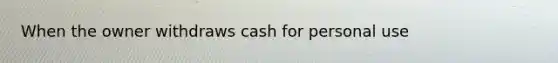 When the owner withdraws cash for personal use