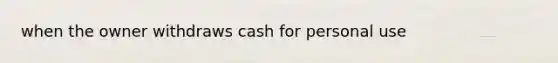 when the owner withdraws cash for personal use