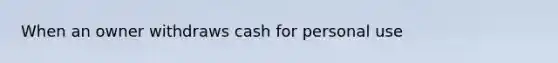 When an owner withdraws cash for personal use