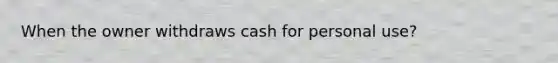 When the owner withdraws cash for personal use?