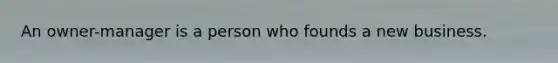 An owner-manager is a person who founds a new business.