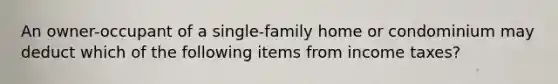 An owner-occupant of a single-family home or condominium may deduct which of the following items from income taxes?