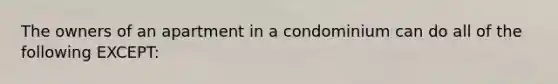 The owners of an apartment in a condominium can do all of the following EXCEPT: