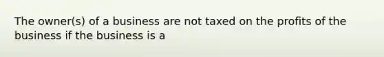 The owner(s) of a business are not taxed on the profits of the business if the business is a