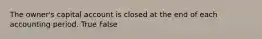 The owner's capital account is closed at the end of each accounting period. True False