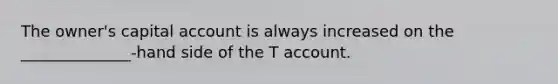 The owner's capital account is always increased on the ______________-hand side of the T account.