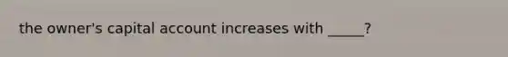 the owner's capital account increases with _____?