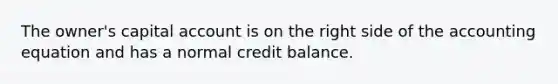 The owner's capital account is on the right side of <a href='https://www.questionai.com/knowledge/k7UJ6J5ODQ-the-accounting-equation' class='anchor-knowledge'>the accounting equation</a> and has a normal credit balance.