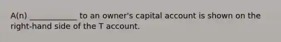 A(n) ____________ to an owner's capital account is shown on the right-hand side of the T account.