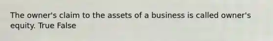 The​ owner's claim to the assets of a business is called​ owner's equity. True False