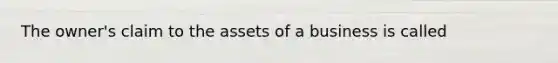 The​ owner's claim to the assets of a business is called