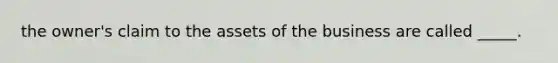 the owner's claim to the assets of the business are called _____.