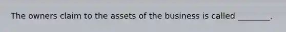 The owners claim to the assets of the business is called ________.