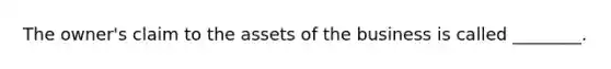 The​ owner's claim to the assets of the business is called​ ________.
