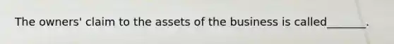 The owners' claim to the assets of the business is called_______.