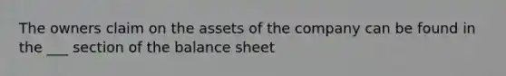 The owners claim on the assets of the company can be found in the ___ section of the balance sheet