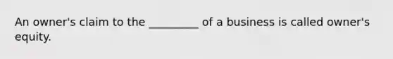 An owner's claim to the _________ of a business is called owner's equity.