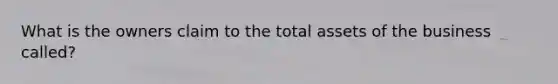 What is the owners claim to the total assets of the business called?