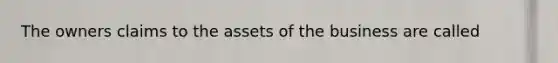 The owners claims to the assets of the business are called