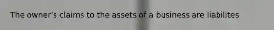 The owner's claims to the assets of a business are liabilites