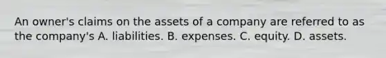 An owner's claims on the assets of a company are referred to as the company's A. liabilities. B. expenses. C. equity. D. assets.