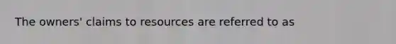 The owners' claims to resources are referred to as